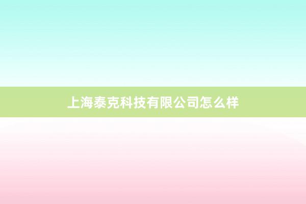 上海泰克科技有限公司怎么样